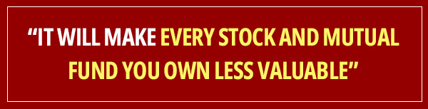 “It will
make every stock and mutual fund you own less valuable”